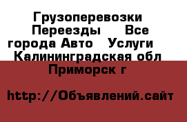 Грузоперевозки. Переезды.  - Все города Авто » Услуги   . Калининградская обл.,Приморск г.